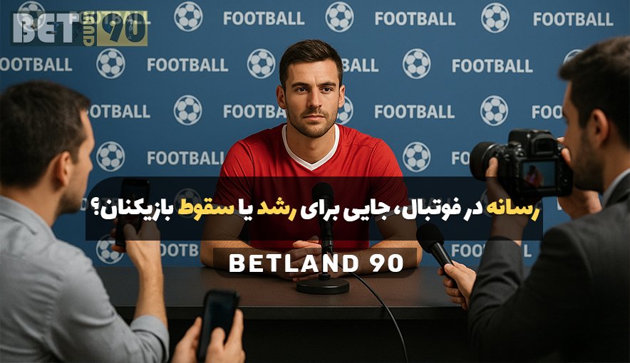 رسانه در فوتبال جایی برای رشد یا سقوط بازیکنان